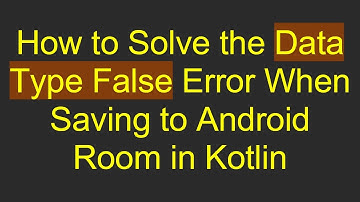 How to Solve the Data Type False Error When Saving to Android Room in Kotlin
