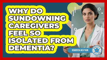 Why Do Sundowning Caregivers Feel So Isolated From Dementia? - Dementia Help Hub