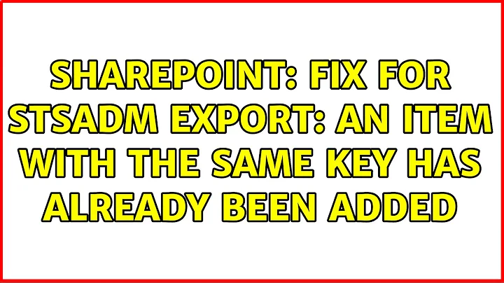 Sharepoint: Fix for stsadm export: An item with the same key has already been added (2 Solutions!!)