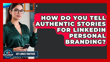 How Do You Tell Authentic Stories For LinkedIn Personal Branding? - Get Linked Together