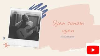 Uyan Sunam Uyan Türkü Hikayesi