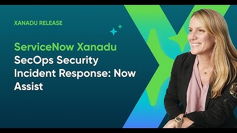 ServiceNow Xanadu - SecOps Security Incident Response: Now Assist
