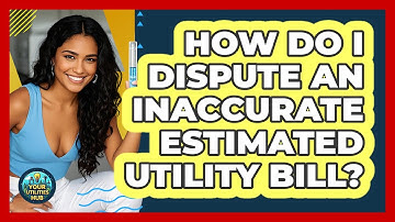 How Do I Dispute An Inaccurate Estimated Utility Bill? - Your Utilities Hub