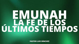 Emunah la fe de los últimos tiempos - pastor Luis Sánchez