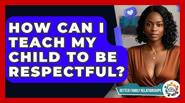 How Can I Teach My Child To Be Respectful? - Better Family Relationships