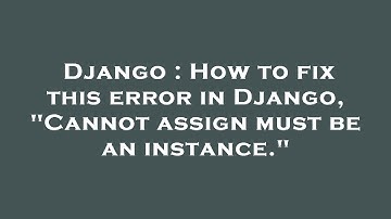 Django : How to fix this error in Django, "Cannot assign must be an instance."