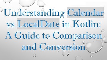 Understanding Calendar vs LocalDate in Kotlin: A Guide to Comparison and Conversion