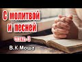 С МОЛИТВОЙ И ПЕСНЕЙ. В. К. МОША часть 4