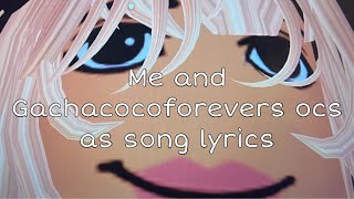 Me and @Gacha coco forever ocs as song lyrics