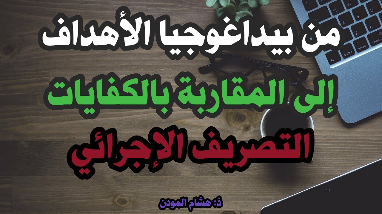 من بيداغوجيا الأهداف إلى المقاربة بالكفايات (التصريف الإجرائي)