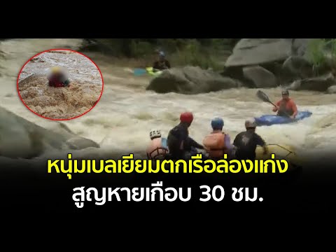 หนุ่มลูกครึ่งไทย-เบลเยียม ตกเรือล่องแก่ง สูญหายเกือบ 30 ชั่วโมง