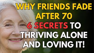 Why Friends Fade After 70: 6 Secrets to Thriving Alone and Loving It!