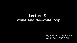 Lecture 051 - While, Do While Loop Details