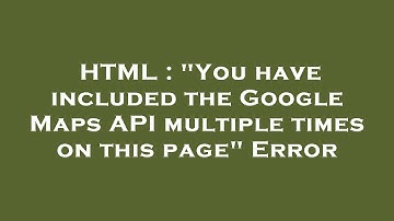 HTML : "You have included the Google Maps API multiple times on this page" Error