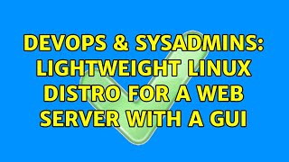 DevOps & SysAdmins: Lightweight Linux Distro for a Web Server with a GUI (7 Solutions!!) Information