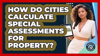 How Do Cities Calculate Special Assessments For Property? - Property Taxes Uncovered