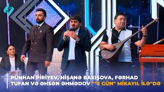 Pünhan Piriyev, Nişanə Baxışova, Fərhad Tufan və Əhsən Əhmədov ""5 gün" Mikayıl ilə"də 02.05.2024