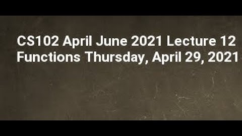 CS102 April June 2021 Lecture 12 Functions Thursday, April 29, 2021