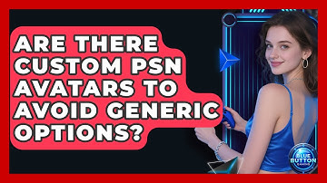 Are There Custom PSN Avatars To Avoid Generic Options? - Blue Button Gaming