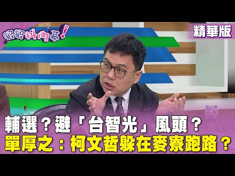 精華片段》輔選？避「#台智光」風頭？ #單厚之：柯文哲躲在麥寮跑路？【#狠狠抖內幕】2024.04.10