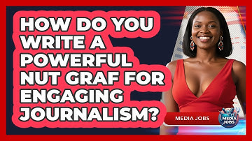 How Do You Write A Powerful Nut Graf For Engaging Journalism? - Media Jobs