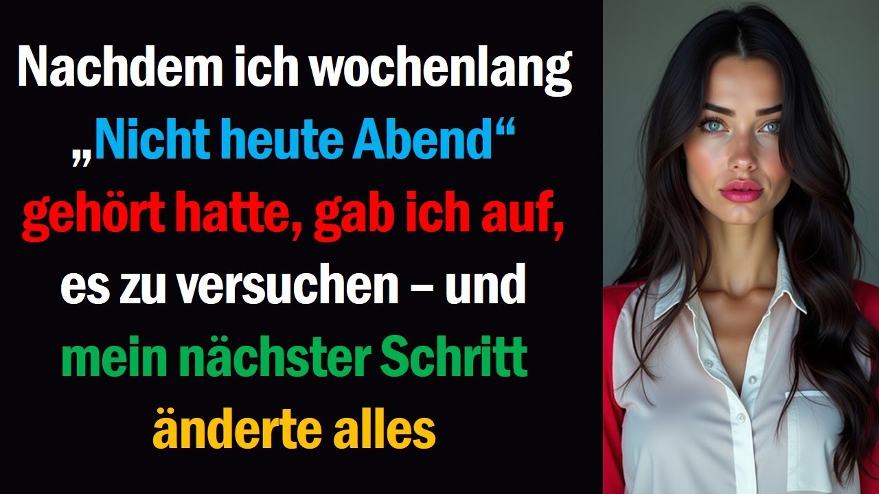 Nachdem ich wochenlang „Nicht heute Abend“ gehört hatte, gab ich auf, es zu versuchen – und mein