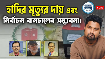 হাদির মৃত্যুর দায় এবং নির্বাচন বানচালের সম্ভাবনা।