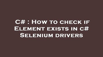 C# : How to check if Element exists in c# Selenium drivers