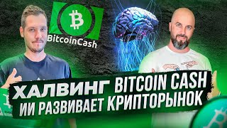 ХАЛВИНГ BITCOIN CASH / ИИ РАЗВИВАЕТ КРИПТОРЫНОК