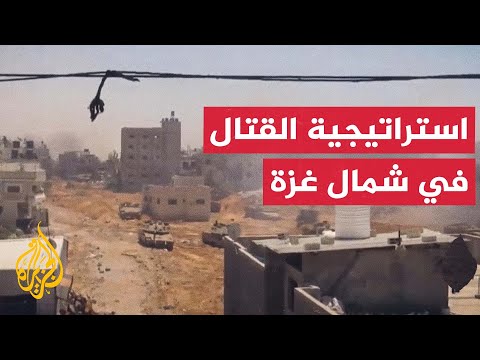 ما استراتيجة الجيش الإسرائيلي في القتال الجاري بمناطق شمال غزة؟