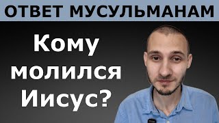 Кому молился Иисус? Ответ мусульманам. Если Иисус Бог, то как Он мог молиться и зачем?