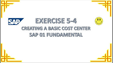 EXERCISE 5-4 CREATING A BASIC COST CENTER - SAP 01 FUNDAMENTAL