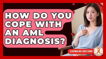 How Do You Cope With An AML Diagnosis? - Leukemia Wellness Guide