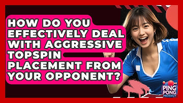 How Do You Effectively Deal With Aggressive Topspin Placement From Your Opponent?
