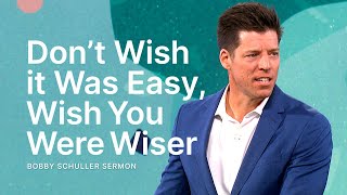Don’t Wish it Was Easy, Wish You Were Wiser - Bobby Schuller