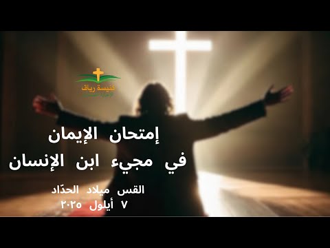 إمتحان الإيمان في مجيء ابن الإنسان القس ميلاد الحد اد ٧ أيلول ٢٠٢٥