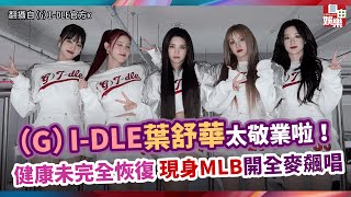 （G）I-DLE葉舒華太敬業啦！ 健康未完全恢復 現身MLB開全麥飆唱