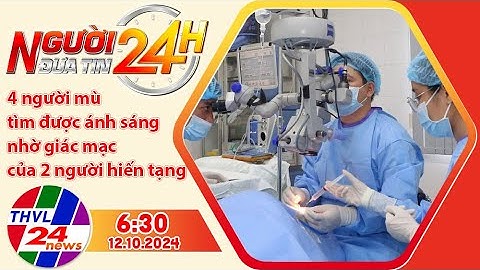 Người đưa tin 24H (6h30 ngày 12/10/2024) - 4 người sáng mắt nhờ 2 người chết não hiến tặng giác mạc