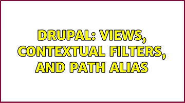 Drupal: Views, Contextual Filters, and Path Alias