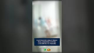 CANTOR JOÃO LIMA É PRESO POR AGRESSÕES CONTRA A EX-ESPOSA NA PARAÍBA
