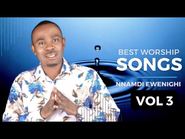 Best Worship Songs Vol 3 — Nnamdi Ewenighi |Latest Nigerian Gospel Music 2023 class=