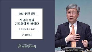 요한계시록강해 | 요한계시록 8:1-13 | 지금은 정말 기도해야 할 때이다 | 유기성 목사