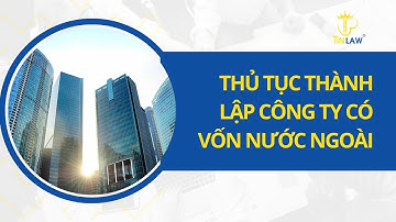 Thủ tục thành lập công ty có vốn nước ngoài