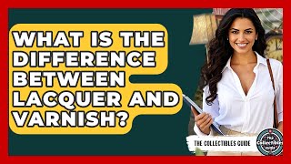 What Is The Difference Between Lacquer And Varnish? - The Collectibles Guide