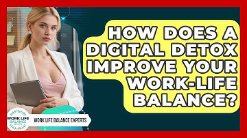 How Does A Digital Detox Improve Your Work-life Balance? - Work Life Balance Experts