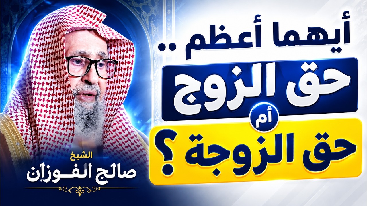 أيهما أعظم- حق الزوج أم حق الزوجة ؟ الشيخ صالح الفوزان