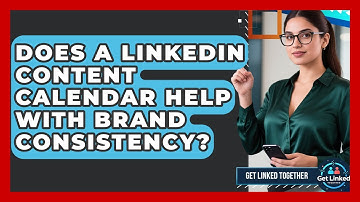 Does A LinkedIn Content Calendar Help With Brand Consistency? - Get Linked Together