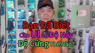 Bạn đã biết cần câu UL có độ Nảy Độ Cứng Thế Nào?
