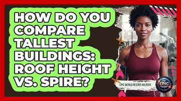 How Do You Compare Tallest Buildings: Roof Height Vs. Spire? - Epic World Record Holders