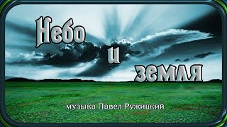 "НЕБО И ЗЕМЛЯ" - музыка Павел Ружицкий